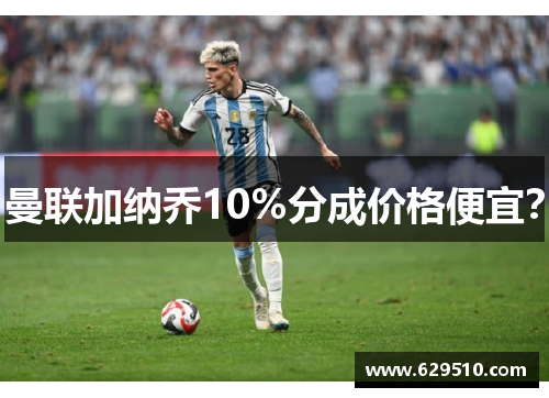曼联加纳乔10%分成价格便宜？