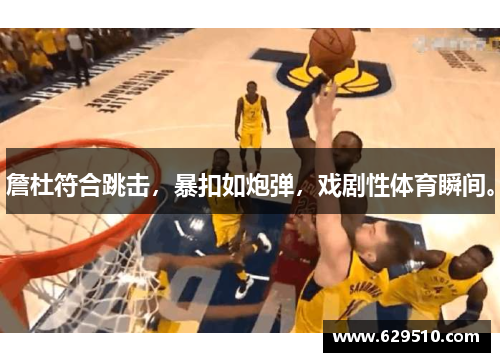 詹杜符合跳击，暴扣如炮弹，戏剧性体育瞬间。